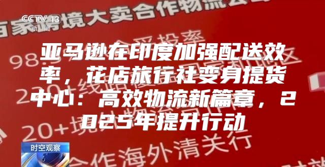 亚马逊在印度加强配送效率，花店旅行社变身提货中心：高效物流新篇章，2025年提升行动
