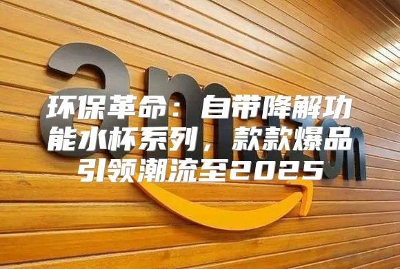 环保革命：自带降解功能水杯系列，款款爆品引领潮流至2025