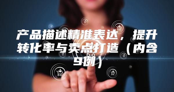 产品描述精准表达，提升转化率与卖点打造内含9例