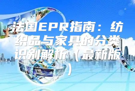 法国EPR指南：纺织品与家具的分类识别解析最新版