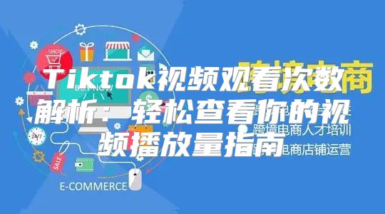 Tiktok视频观看次数解析：轻松查看你的视频播放量指南