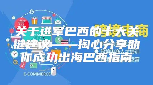 关于进军巴西的十大关键建议——掏心分享助你成功出海巴西指南