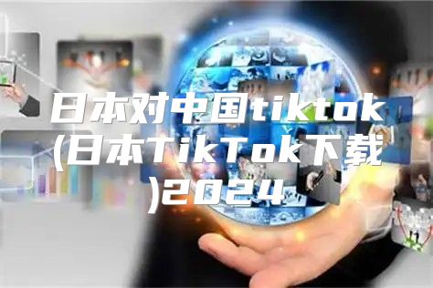 日本对中国tiktok(日本TikTok下载)2025