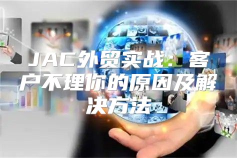 JAC外贸实战：客户不理你的原因及解决方法