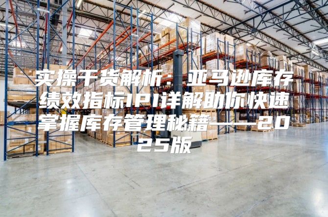 实操干货解析：亚马逊库存绩效指标IPI详解助你快速掌握库存管理秘籍——2025版