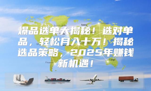 爆品选单大揭秘！选对单品，轻松月入十万！揭秘选品策略，2025年赚钱新机遇！