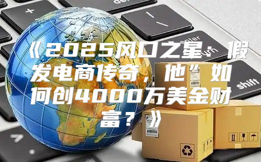 2025风口之星：假发电商传奇，他”如何创4000万美金财富？