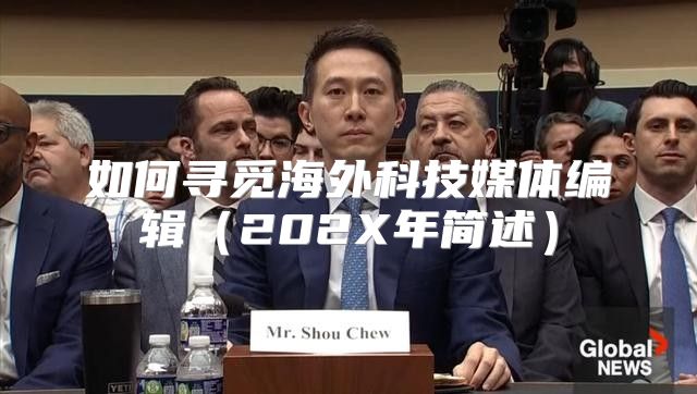 如何寻觅海外科技媒体编辑202X年简述