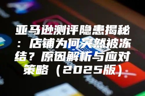 亚马逊测评隐患揭秘：店铺为何突然被冻结？原因解析与应对策略2025版