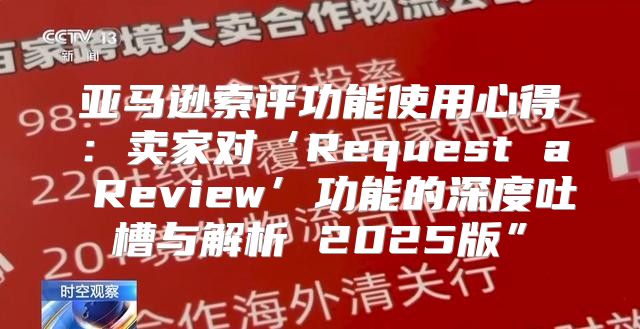亚马逊索评功能使用心得：卖家对‘Request a Review’功能的深度吐槽与解析 2025版”