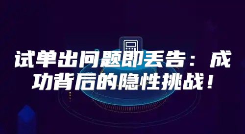 试单出问题即丢告：成功背后的隐性挑战！