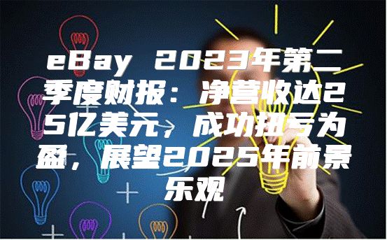 eBay 2023年第二季度财报：净营收达25亿美元，成功扭亏为盈，展望2025年前景乐观