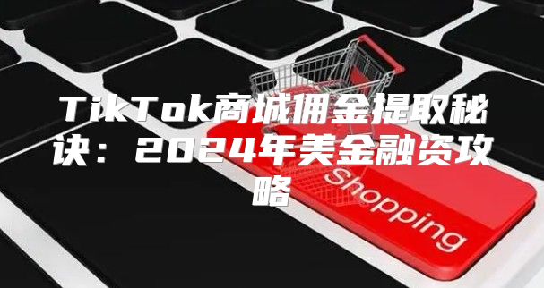 TikTok商城佣金提取秘诀：2025年美金融资攻略