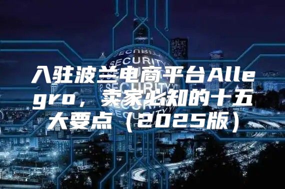 入驻波兰电商平台Allegro，卖家必知的十五大要点2025版