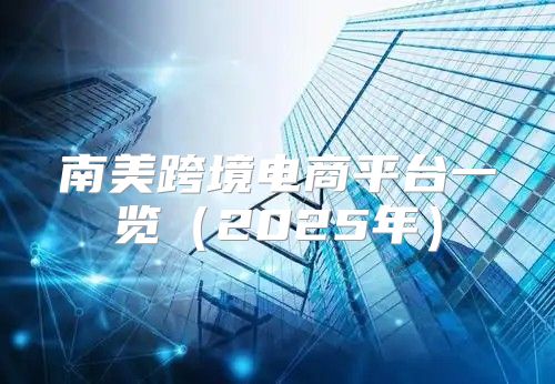 南美跨境电商平台一览2025年