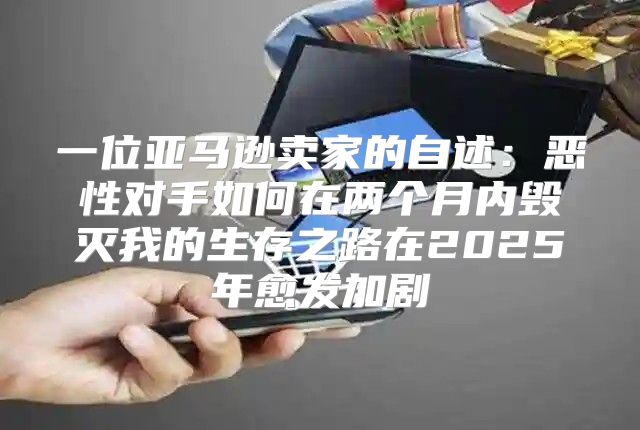 一位亚马逊卖家的自述：恶性对手如何在两个月内毁灭我的生存之路在2025年愈发加剧