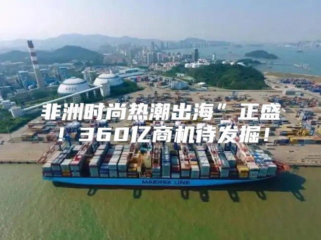 非洲时尚热潮出海”正盛！360亿商机待发掘！