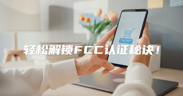 轻松解锁FCC认证秘诀！
