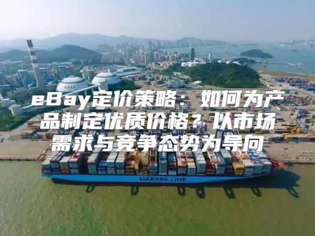 eBay定价策略：如何为产品制定优质价格？以市场需求与竞争态势为导向