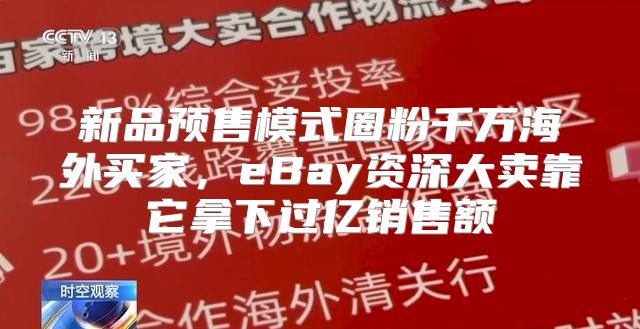 新品预售模式圈粉千万海外买家，eBay资深大卖靠它拿下过亿销售额