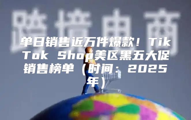 单日销售近万件爆款！TikTok Shop美区黑五大促销售榜单时间：2025年