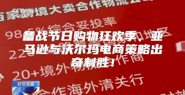 备战节日购物狂欢季，亚马逊与沃尔玛电商策略出奇制胜！
