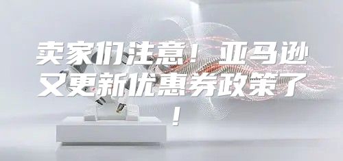 卖家们注意！亚马逊又更新优惠券政策了！