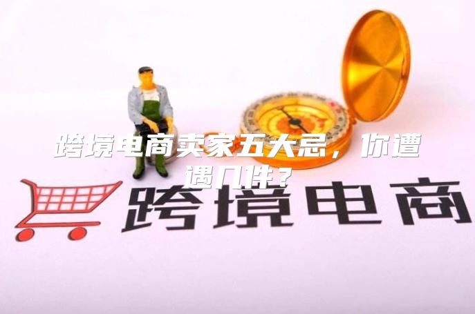 跨境电商卖家五大忌，你遭遇几件？