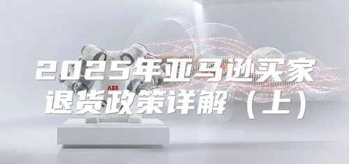 2025年亚马逊买家退货政策详解上