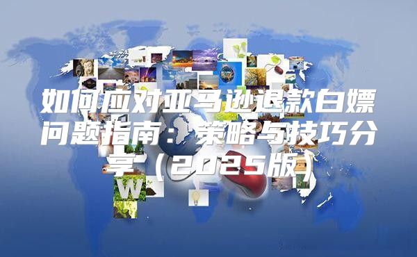 如何应对亚马逊退款白嫖问题指南：策略与技巧分享2025版