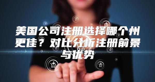 美国公司注册选择哪个州更佳？对比分析注册前景与优势