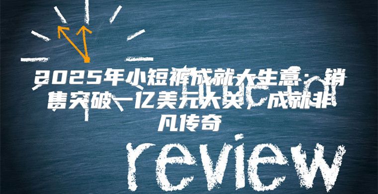 2025年小短裤成就大生意：销售突破一亿美元大关，成就非凡传奇
