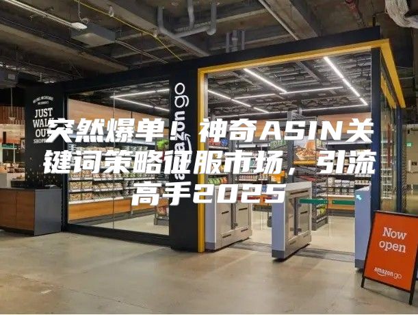 突然爆单！神奇ASIN关键词策略征服市场，引流高手2025