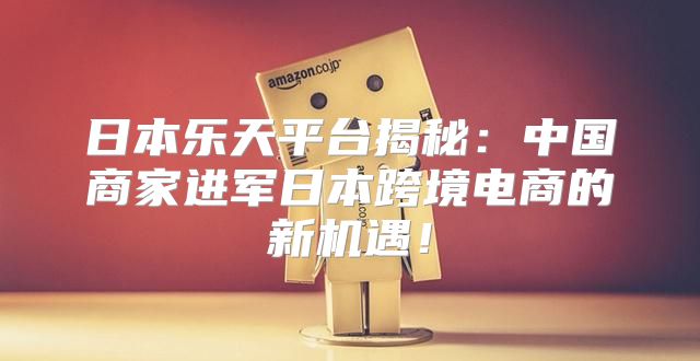 日本乐天平台揭秘：中国商家进军日本跨境电商的新机遇！