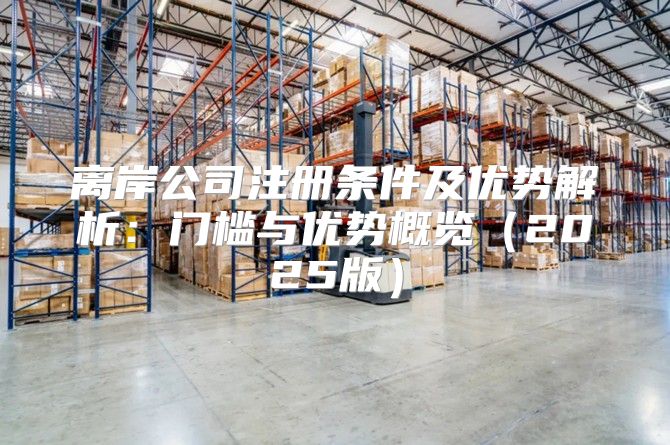 离岸公司注册条件及优势解析：门槛与优势概览2025版