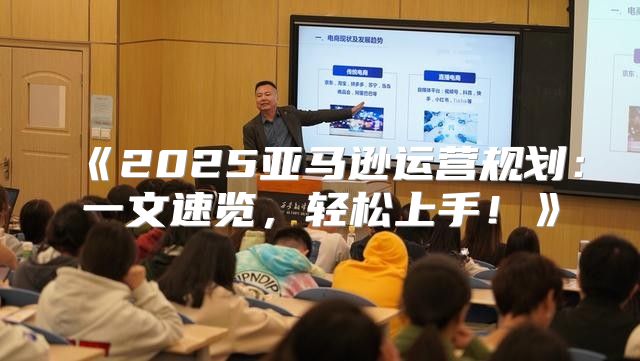 2025亚马逊运营规划：一文速览，轻松上手！