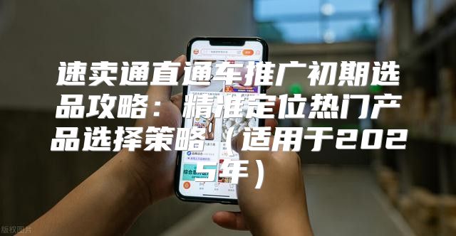 速卖通直通车推广初期选品攻略：精准定位热门产品选择策略适用于2025年