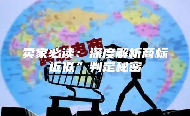 卖家必读：深度解析商标近似”判定秘密