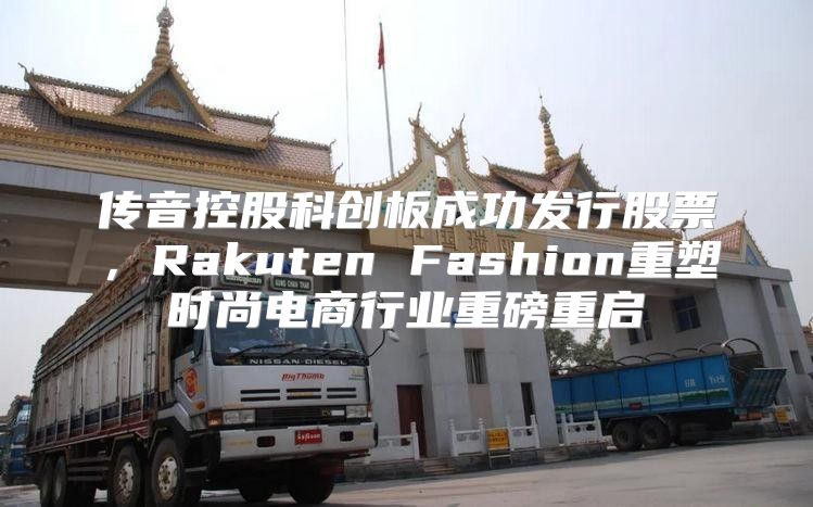 传音控股科创板成功发行股票，Rakuten Fashion重塑时尚电商行业重磅重启