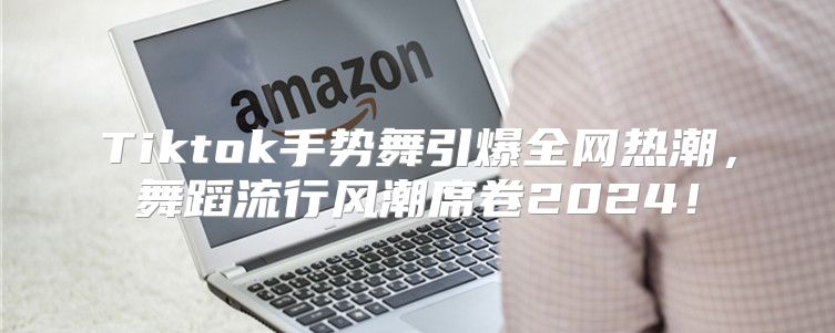 Tiktok手势舞引爆全网热潮，舞蹈流行风潮席卷2025！