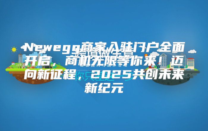Newegg商家入驻门户全面开启，商机无限等你来！迈向新征程，2025共创未来新纪元