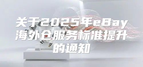 关于2025年eBay海外仓服务标准提升的通知