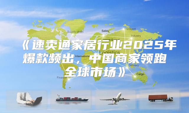 速卖通家居行业2025年爆款频出，中国商家领跑全球市场