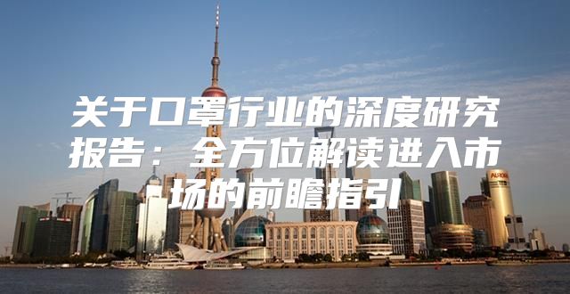 关于口罩行业的深度研究报告：全方位解读进入市场的前瞻指引