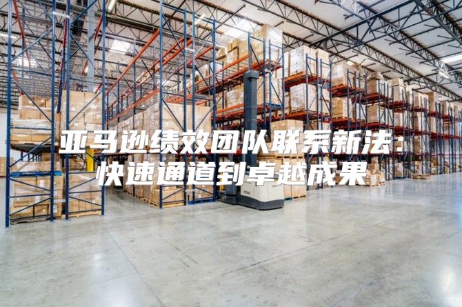 亚马逊绩效团队联系新法：快速通道到卓越成果