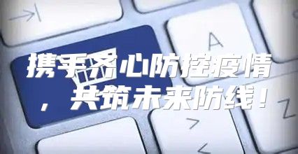 携手齐心防控疫情，共筑未来防线！