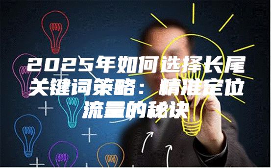 2025年如何选择长尾关键词策略：精准定位流量的秘诀