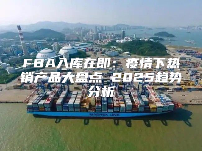 FBA入库在即：疫情下热销产品大盘点 2025趋势分析