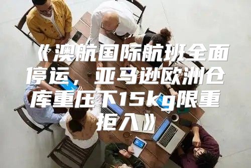 澳航国际航班全面停运，亚马逊欧洲仓库重压下15kg限重拒入