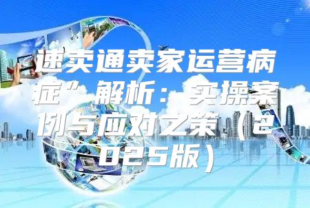 速卖通卖家运营病症”解析：实操案例与应对之策2025版